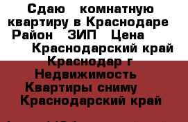 Сдаю 1 комнатную квартиру в Краснодаре › Район ­ ЗИП › Цена ­ 12 500 - Краснодарский край, Краснодар г. Недвижимость » Квартиры сниму   . Краснодарский край